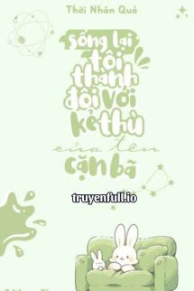 Truyện Sống Lại Tôi Thành Đôi Với Kẻ Thù Cặn Bã