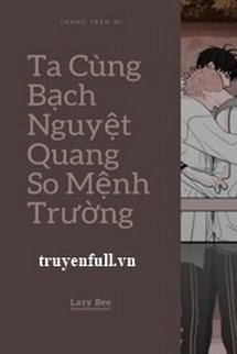 Truyện Ta Cùng Bạch Nguyệt Quang So Mệnh Trường