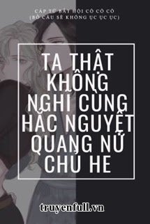Truyện Ta Thật Không Nghĩ Cùng Hắc Nguyệt Quang Nữ Chủ HE