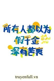 Truyện Tất Cả Mọi Người Đều Nghĩ Thiên Kim Giả Có Nỗi Khổ Mà Không Nói