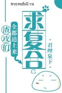 Truyện Tất Cả Tra Công Đều Đuổi Theo Cầu Tái Hợp