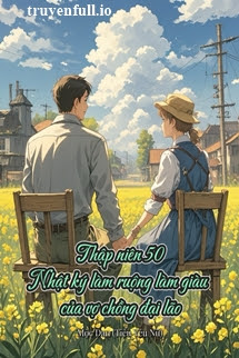 Truyện Thập Niên 50: Nhật Ký Làm Ruộng Làm Giàu Của Vợ Chồng Đại Lão
