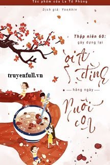 Truyện Thập Niên 60: Gây Dựng Lại Gia Đình Hằng Ngày Nuôi Con