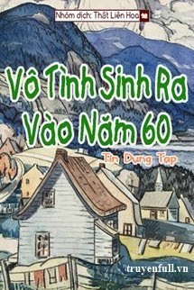 Truyện [Thập Niên 60] Vô Tình Sinh Ra Vào Năm 60