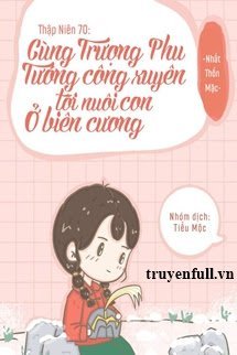 Truyện Thập Niên 70 Cùng Trượng Phu Tướng Quân Xuyên Tới Nuôi Con Ở Biên Cương