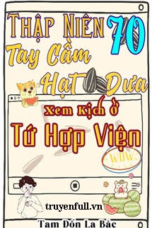 Truyện Thập Niên 70 Tay Cầm Hạt Dưa Xem Kịch Ở Tứ Hợp Viện