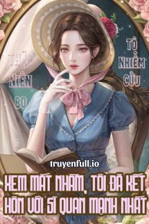 Truyện [Thập Niên 80] Xem Mắt Nhầm, Tôi Đã Kết Hôn Với Sĩ Quan Mạnh Nhất