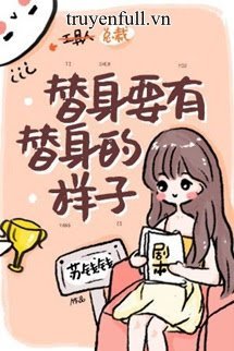 Truyện Thế Thân Phải Có Dáng Vẻ Của Thế Thân