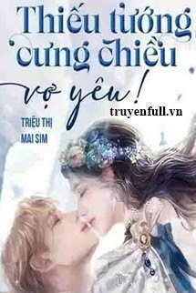 Truyện Thiếu Tướng Cưng Chiều Vợ Yêu!