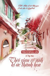 Truyện Thời Gian Có Anh, Kí Ức Thành Hoa