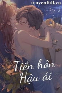 Truyện Tiền Hôn Hậu Ái - Ngư Hoả Hoả