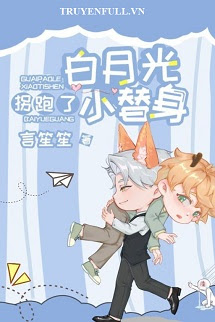 Truyện Tiểu Thế Thân Bị Bạch Nguyệt Quang Bắt Đi Rồi