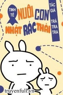 Truyện Tinh Tế Chi Nuôi Nhãi Con Nhặt Rác Thải