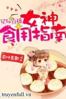 Truyện Tinh Tế Phát Sóng Trực Tiếp: Nữ Thần Dùng Ăn Chỉ Nam