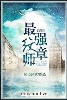 Truyện Tinh Tế Tối Cường Văn Chương Sư