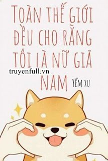 Truyện Toàn Thế Giới Đều Cho Rằng Tôi Là Nữ Giả Nam