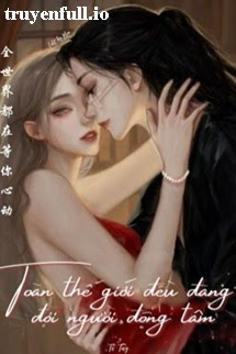 Truyện Toàn Thế Giới Đều Đợi Ngươi Động Tâm