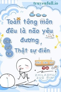 Truyện Toàn Tông Môn Đều Là Kẻ Si Tình, Chỉ Có Ta Là Tỉnh Táo