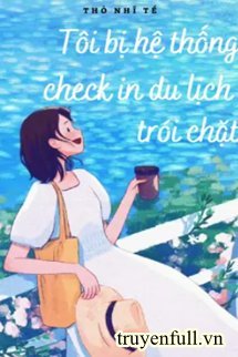Truyện Tôi Bị Hệ Thống Check In Du Lịch Trói Chặt