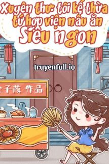 Truyện Tôi Kế Thừa Tứ Hợp Viện Nấu Ăn Siêu Ngon