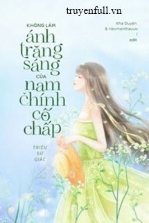 Truyện Tôi Không Muốn Làm Ánh Trăng Sáng Của Nam Chính Cố Chấp Đâu