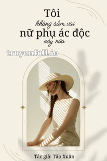 Truyện Tôi Không Sắm Vai Nữ Phụ Độc Ác Này Nữa