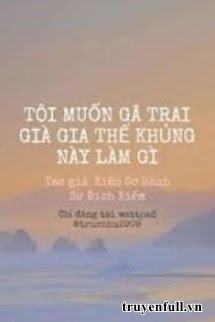 Truyện Tôi Muốn Gã Trai Già Gia Thế Khủng Này Làm Gì
