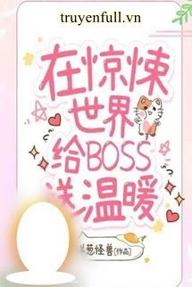 Truyện Tôi Sưởi Ấm Boss Ở Thế Giới Kinh Dị