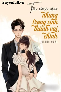 Truyện Tôi Vai Ác Nhưng Trọng Sinh Thành Vai Chính