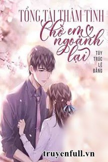 Truyện Tổng Tài Thâm Tình Chờ Em Ngoảnh Lại