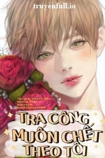 Truyện Tra Công Muốn Chết Theo Tôi