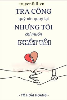 Truyện Tra Công Quỳ Xin Quay Lại Nhưng Tôi Chỉ Muốn Phát Tài
