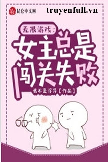 Truyện Trò Chơi Vô Hạn: Nữ Chính Luôn Không Vượt Qua Được Cấp Độ
