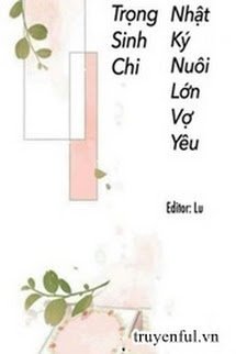 Truyện Trọng Sinh Chi Nhật Kí Nuôi Lớn Vợ Yêu