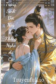 Truyện Trọng Sinh Đời Này Ta Không Nghệ Ai Cả