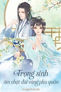 Truyện Trọng Sinh Ôm Chặt Đùi Vàng Phu Quân