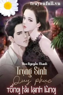 Truyện Trọng Sinh Quy Phục Tổng Tài Lạnh Lùng