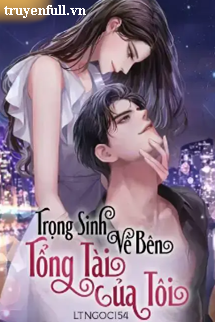 Truyện Trọng Sinh Về Bên Tổng Tài Của Tôi