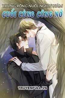 Truyện Trứng Rồng Nuôi Nghìn Năm Cuối Cùng Cũng Nở