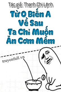Truyện Từ O Biến A Về Sau Ta Chỉ Muốn Ăn Cơm Mềm