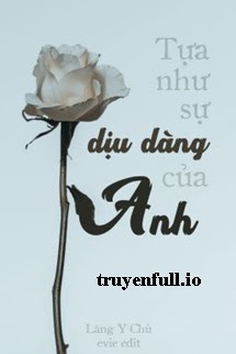 Truyện Tựa Như Sự Dịu Dàng Của Anh - Lăng Y Chủ
