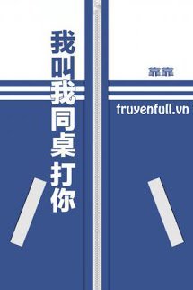 Truyện Tui Bảo Bạn Cùng Bàn Đánh Cậu!