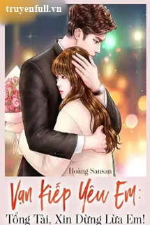 Truyện Vạn Kiếp Yêu Em Tổng Tài Xin Đừng Lừa Em!