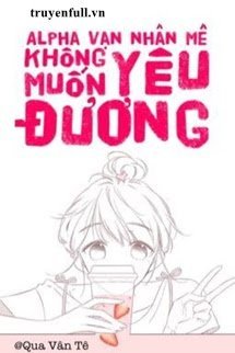 Truyện Vạn Nhân Mê Alpha Không Muốn Nghịch Tập