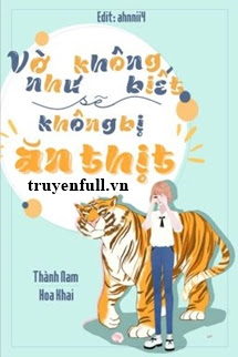 Truyện Vờ Như Không Biết Sẽ Không Bị Ăn Thịt