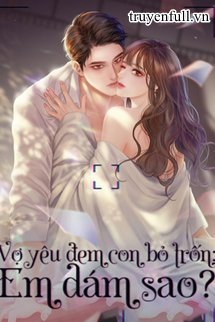 Truyện Vợ Yêu Đem Con Bỏ Trốn Em Dám Sao