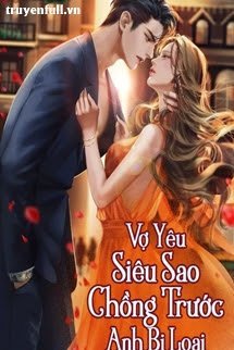 Truyện Vợ Yêu Siêu Sao: Chồng Trước Anh Bị Loại