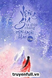 Truyện Vương Gia Ta Giúp Chàng Cưới Người Khác