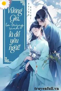 Truyện Vương Gia Ta Trùng Sinh Là Để Yêu Ngài!