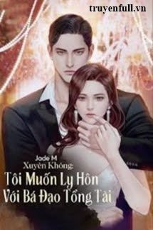 Truyện Xuyên Không Tôi Muốn Ly Hôn Với Bá Đạo Tổng Tài